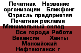 Печатник › Название организации ­ Бликфанг › Отрасль предприятия ­ Печатная реклама › Минимальный оклад ­ 45 000 - Все города Работа » Вакансии   . Ханты-Мансийский,Нефтеюганск г.